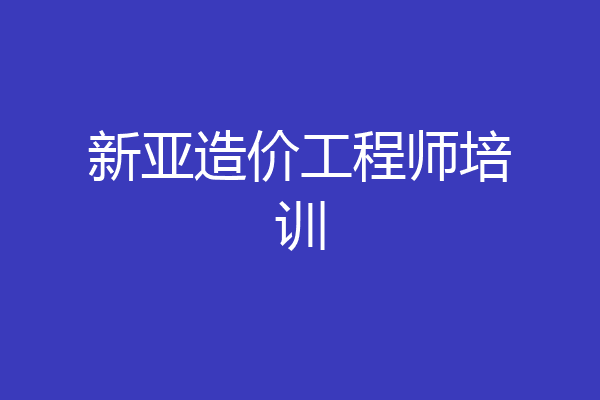 新亚造价工程师培训
