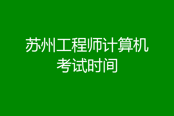 苏州工程师计算机考试时间