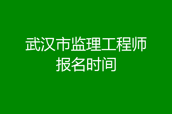 武汉市监理工程师报名时间