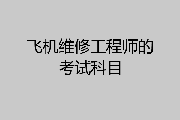 飞机维修工程师的考试科目