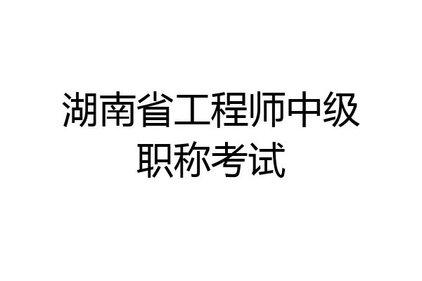 湖南省工程师中级职称考试
