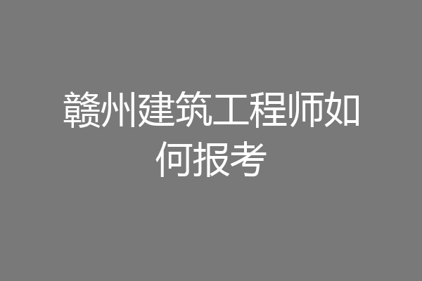 赣州建筑工程师如何报考