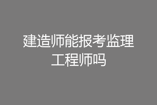 建造师能报考监理工程师吗