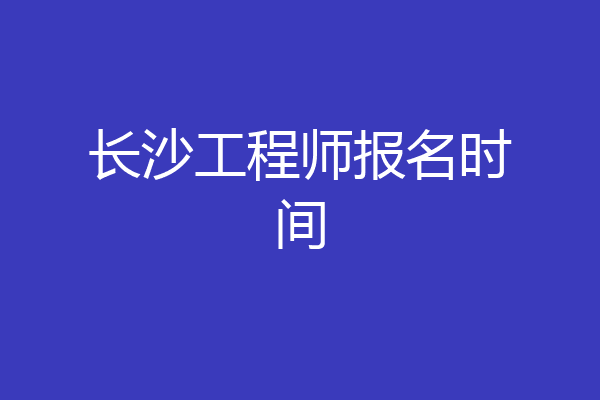 长沙工程师报名时间