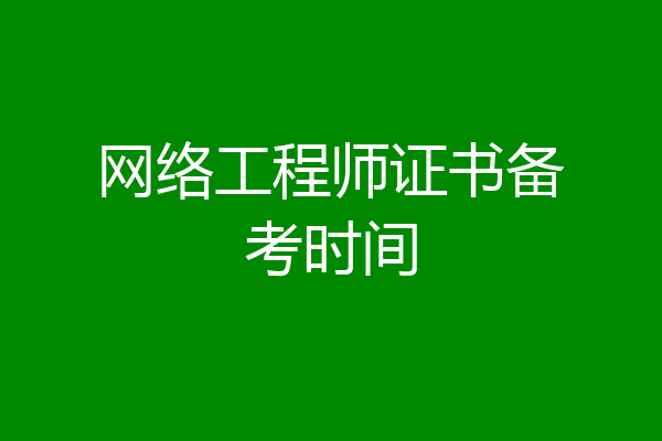 网络工程师证书备考时间