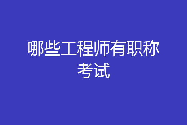 哪些工程师有职称考试