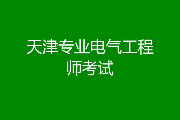 天津专业电气工程师考试
