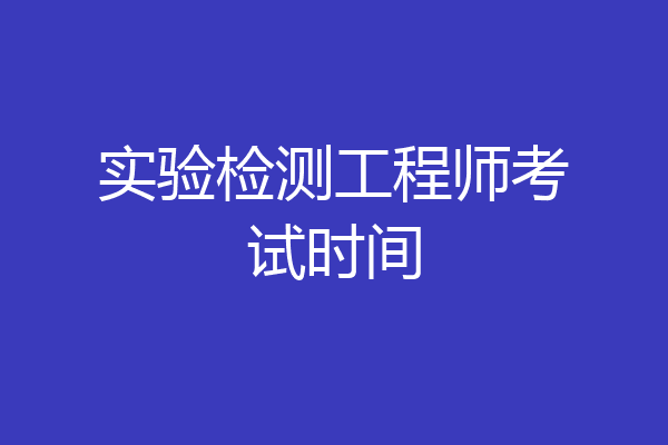 实验检测工程师考试时间