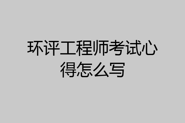 环评工程师考试心得怎么写