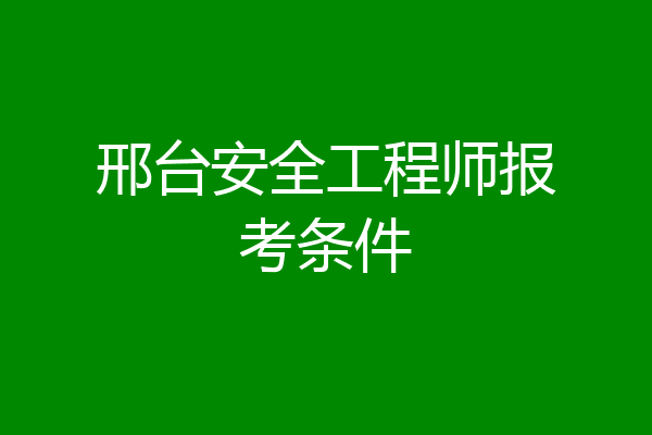 邢台安全工程师报考条件