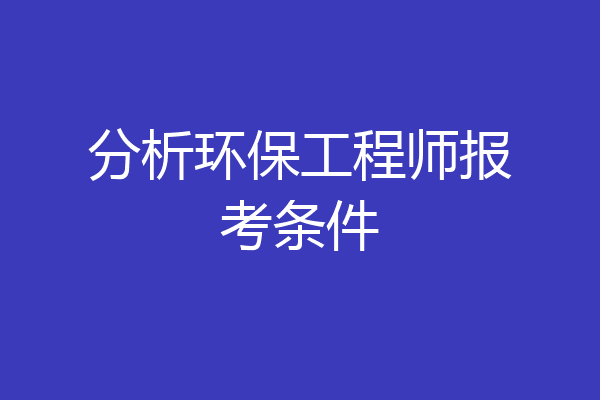 分析环保工程师报考条件