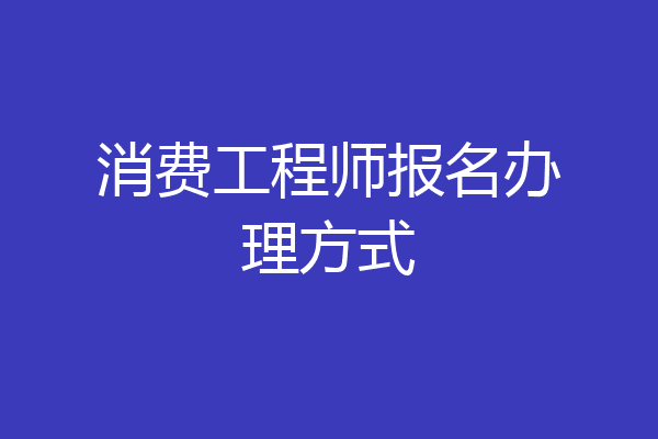 消费工程师报名办理方式