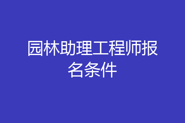 园林助理工程师报名条件