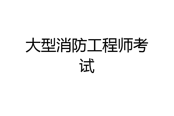 大型消防工程师考试