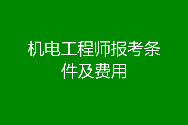 机电工程师报考条件及费用