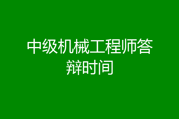 中级机械工程师答辩时间