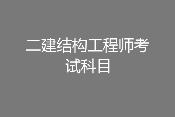 二建结构工程师考试科目