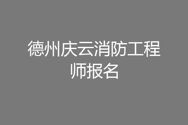 德州庆云消防工程师报名
