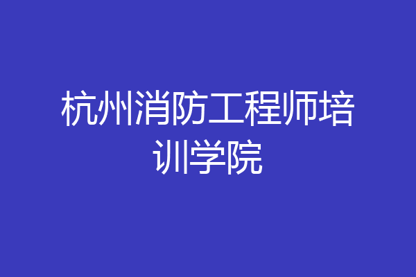 杭州消防工程师培训学院