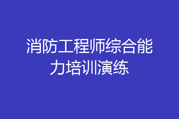 消防工程师综合能力培训演练