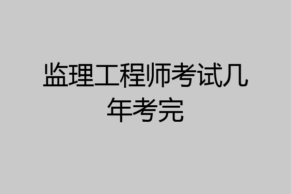 监理工程师考试几年考完