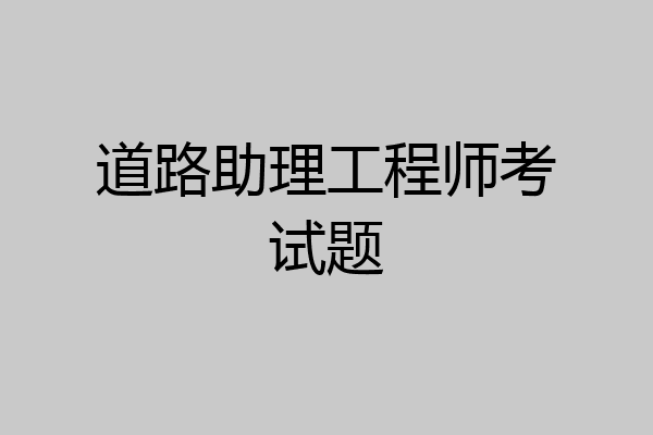 道路助理工程师考试题