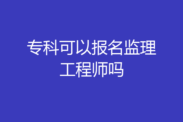专科可以报名监理工程师吗