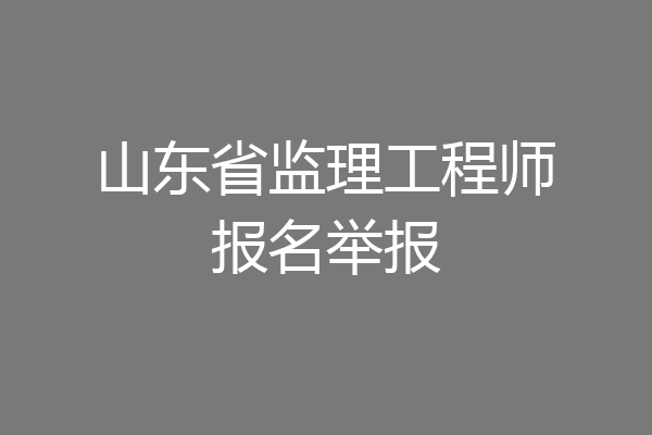 山东省监理工程师报名举报