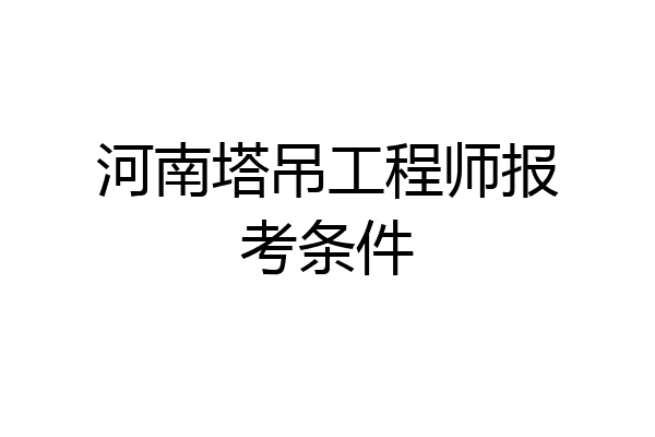 河南塔吊工程师报考条件