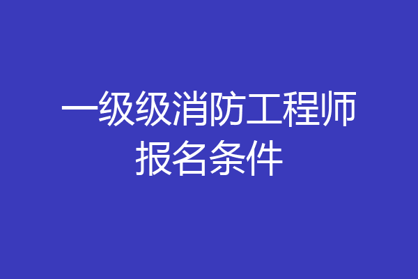一级级消防工程师报名条件