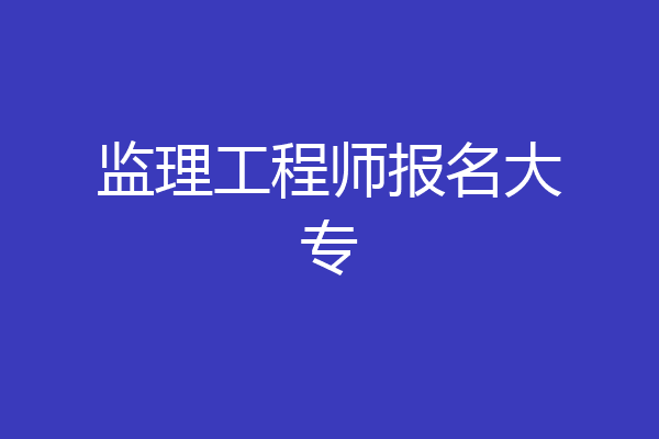 监理工程师报名大专