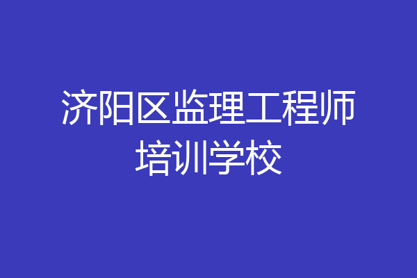 济阳区监理工程师培训学校