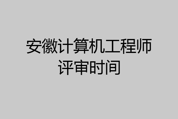 安徽计算机工程师评审时间