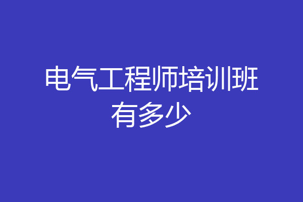 电气工程师培训班有多少