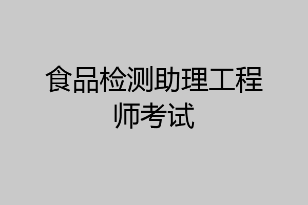 食品检测助理工程师考试