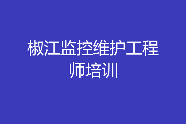 椒江监控维护工程师培训