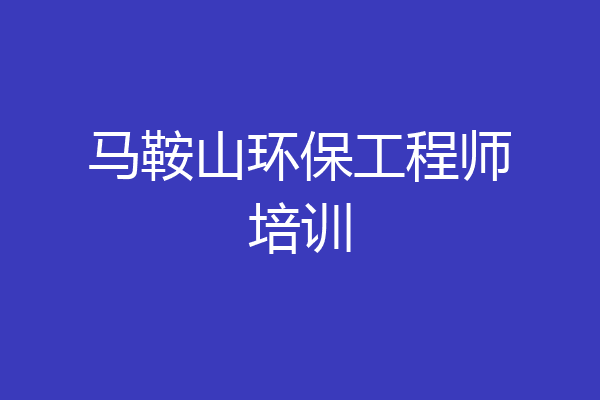 马鞍山环保工程师培训