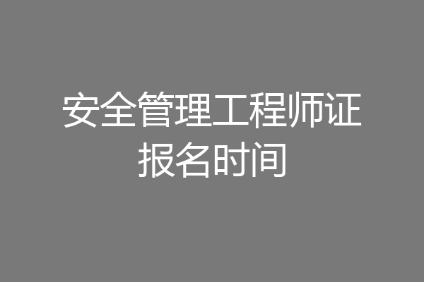 安全管理工程师证报名时间