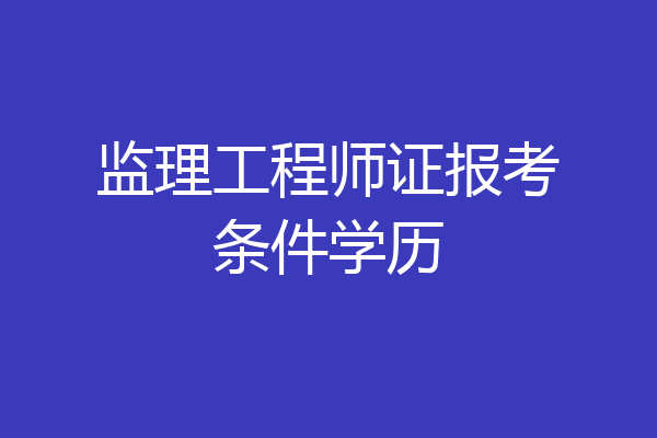监理工程师证报考条件学历