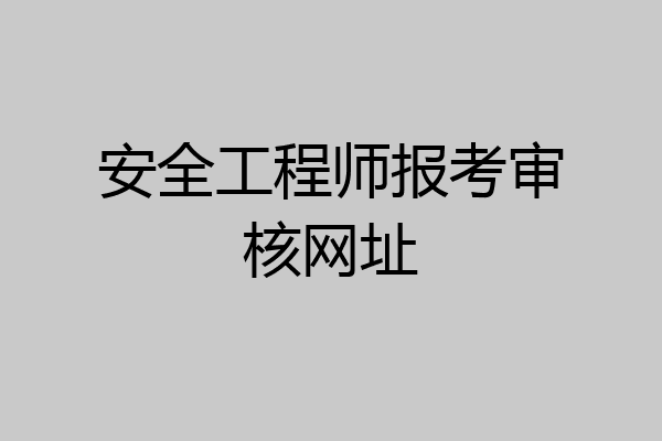 安全工程师报考审核网址