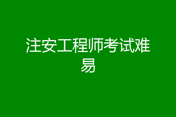 注安工程师考试难易