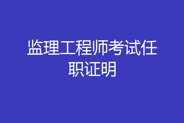 监理工程师考试任职证明