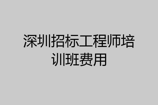 深圳招标工程师培训班费用