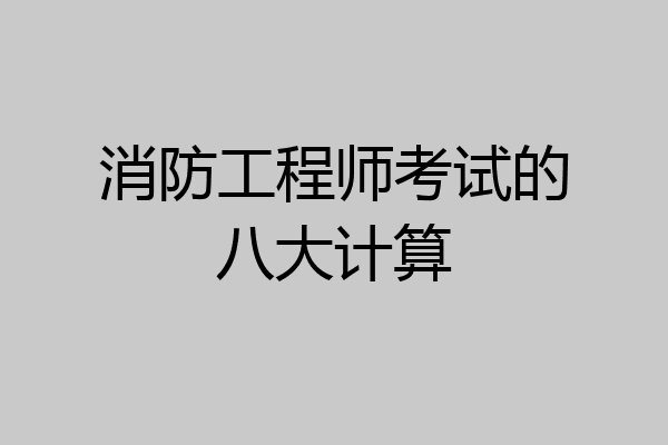 消防工程师考试的八大计算