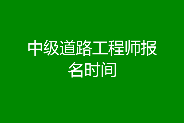 中级道路工程师报名时间