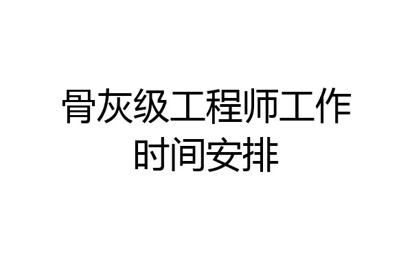 骨灰级工程师工作时间安排