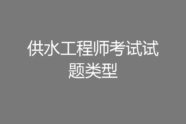 供水工程师考试试题类型