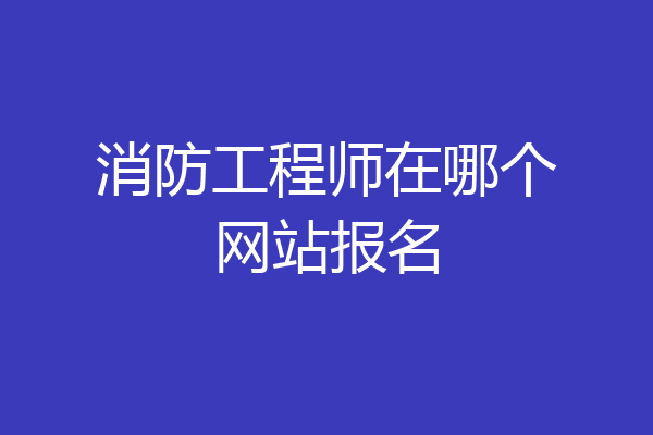 消防工程师在哪个网站报名
