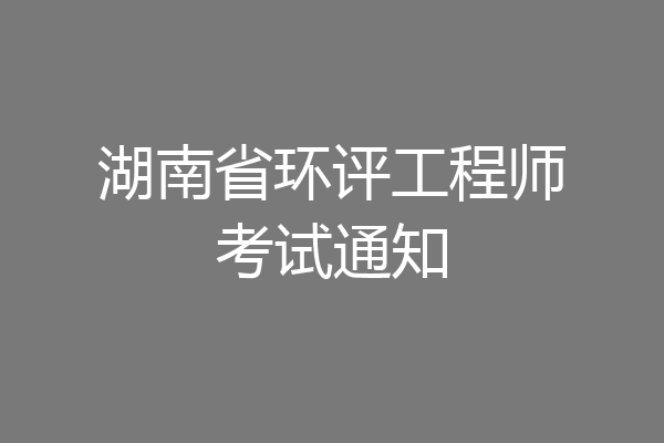 湖南省环评工程师考试通知