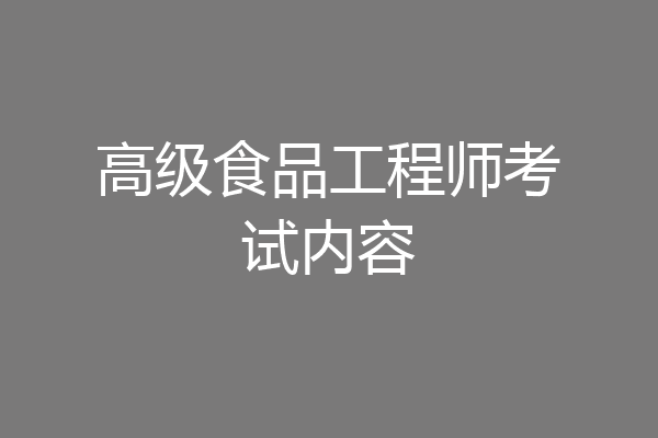 高级食品工程师考试内容